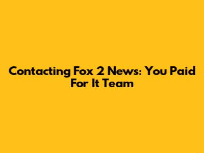 Contacting Fox 2 News: You Paid For It Team