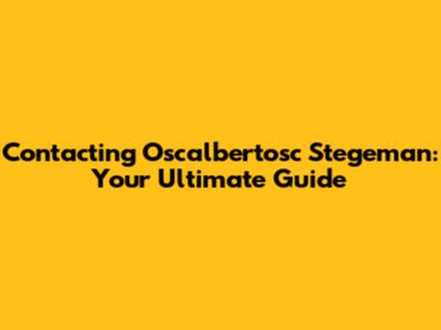 Contacting Oscalbertosc Stegeman: Your Ultimate Guide