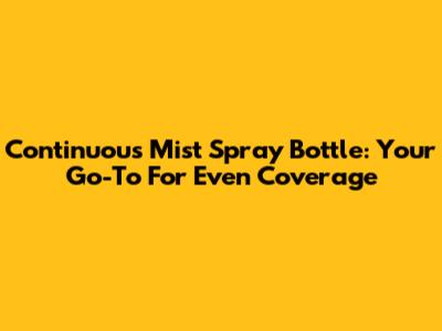 Continuous Mist Spray Bottle: Your Go-To For Even Coverage