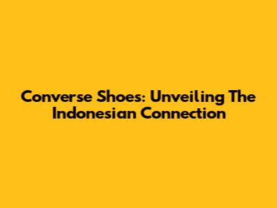 Converse Shoes: Unveiling The Indonesian Connection