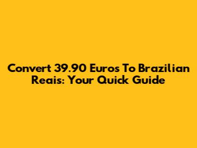 Convert 39.90 Euros To Brazilian Reais: Your Quick Guide