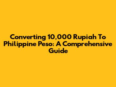 Converting 10,000 Rupiah To Philippine Peso: A Comprehensive Guide