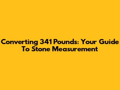 Converting 341 Pounds: Your Guide To Stone Measurement