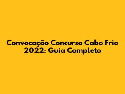 Convocação Concurso Cabo Frio 2022: Guia Completo