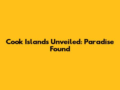 Cook Islands Unveiled: Paradise Found