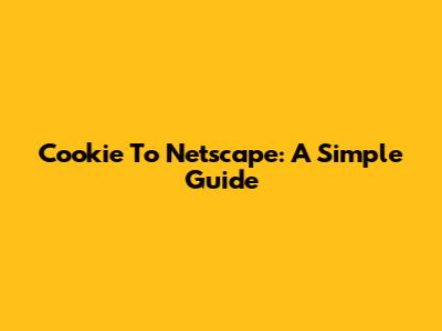 Cookie To Netscape: A Simple Guide