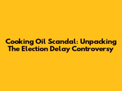 Cooking Oil Scandal: Unpacking The Election Delay Controversy
