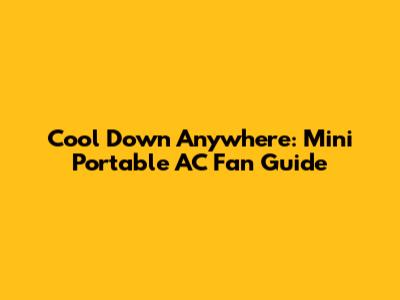 Cool Down Anywhere: Mini Portable AC Fan Guide