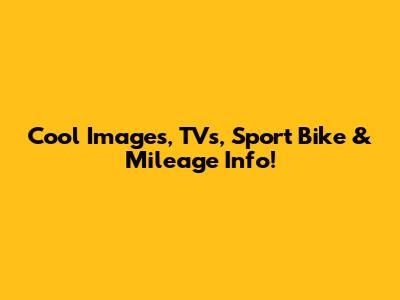 Cool Images, TVs, Sport Bike & Mileage Info!