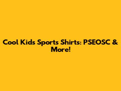 Cool Kids' Sports Shirts: PSEOSC & More!