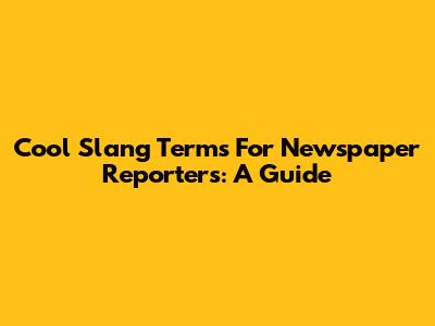 Cool Slang Terms For Newspaper Reporters: A Guide