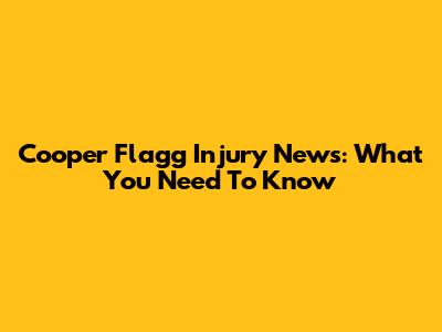Cooper Flagg Injury News: What You Need To Know