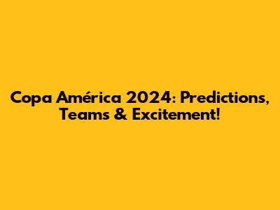 Copa América 2024: Predictions, Teams & Excitement!