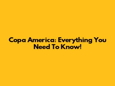 Copa America: Everything You Need To Know!