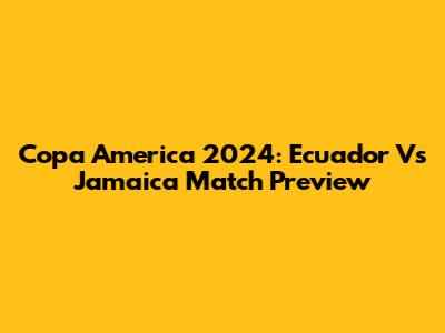Copa America 2024: Ecuador Vs Jamaica Match Preview