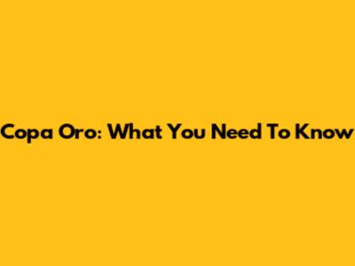 Copa Oro: What You Need To Know