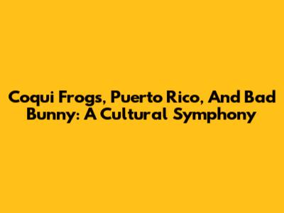 Coqui Frogs, Puerto Rico, And Bad Bunny: A Cultural Symphony