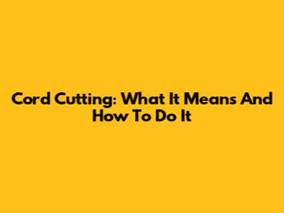 Cord Cutting: What It Means And How To Do It