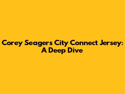 Corey Seager's City Connect Jersey: A Deep Dive