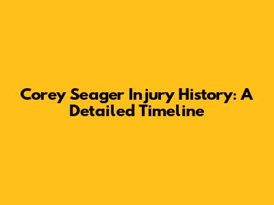 Corey Seager Injury History: A Detailed Timeline