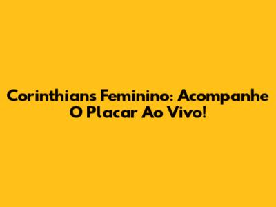 Corinthians Feminino: Acompanhe O Placar Ao Vivo!