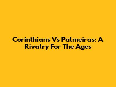 Corinthians Vs Palmeiras: A Rivalry For The Ages