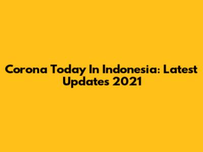 Corona Today In Indonesia: Latest Updates 2021