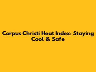 Corpus Christi Heat Index: Staying Cool & Safe