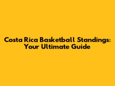 Costa Rica Basketball Standings: Your Ultimate Guide