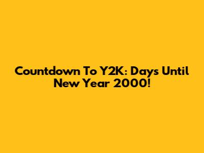 Countdown To Y2K: Days Until New Year 2000!