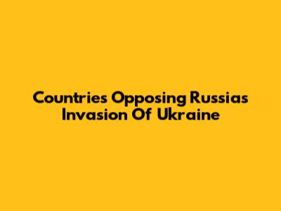 Countries Opposing Russia's Invasion Of Ukraine