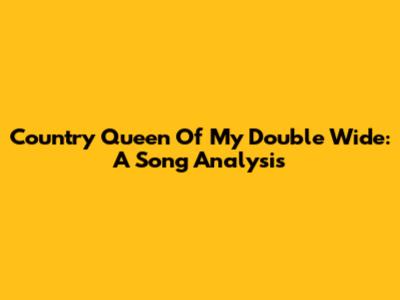 Country Queen Of My Double Wide: A Song Analysis