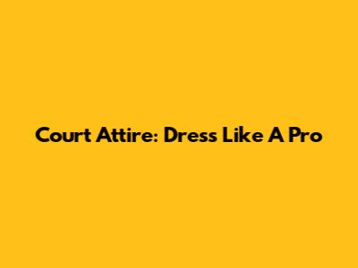 Court Attire: Dress Like A Pro