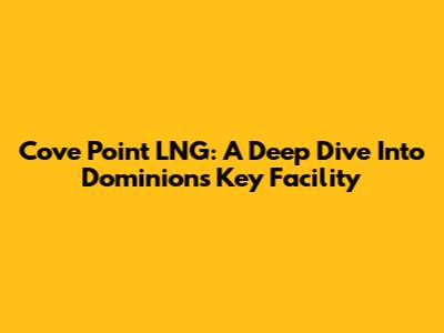 Cove Point LNG: A Deep Dive Into Dominion's Key Facility
