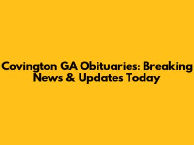 Covington GA Obituaries: Breaking News & Updates Today