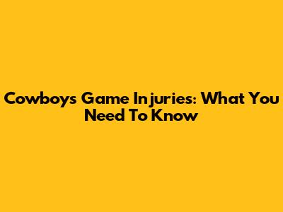 Cowboys Game Injuries: What You Need To Know