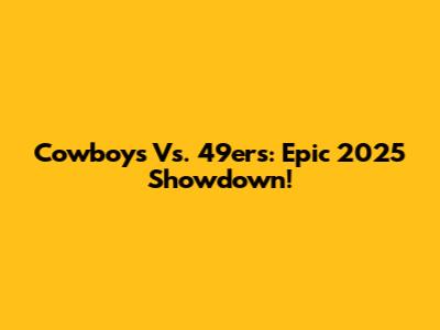 Cowboys Vs. 49ers: Epic 2025 Showdown!