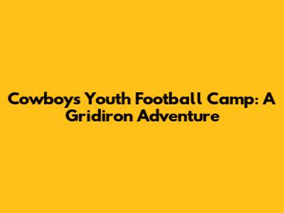 Cowboys Youth Football Camp: A Gridiron Adventure