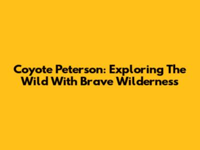 Coyote Peterson: Exploring The Wild With Brave Wilderness