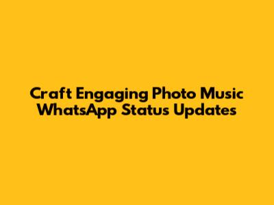 Craft Engaging Photo Music WhatsApp Status Updates