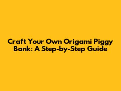 Craft Your Own Origami Piggy Bank: A Step-by-Step Guide