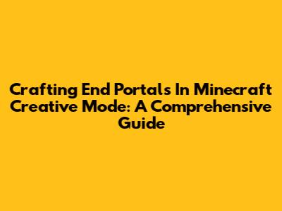 Crafting End Portals In Minecraft Creative Mode: A Comprehensive Guide