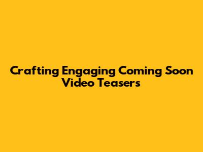Crafting Engaging 'Coming Soon' Video Teasers