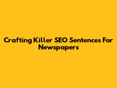 Crafting Killer SEO Sentences For Newspapers