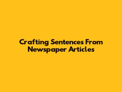 Crafting Sentences From Newspaper Articles