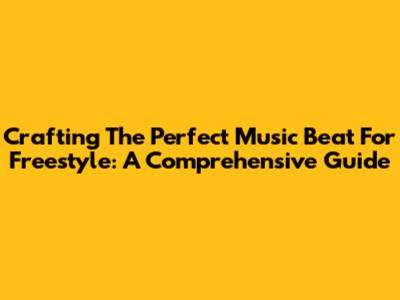 Crafting The Perfect Music Beat For Freestyle: A Comprehensive Guide