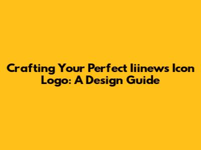 Crafting Your Perfect Iiinews Icon Logo: A Design Guide