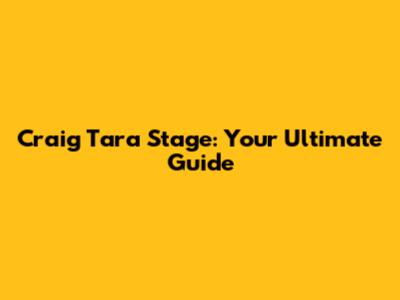 Craig Tara Stage: Your Ultimate Guide