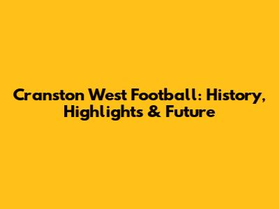 Cranston West Football: History, Highlights & Future