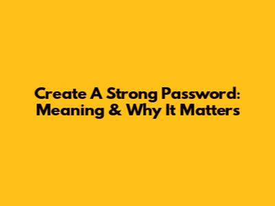 Create A Strong Password: Meaning & Why It Matters